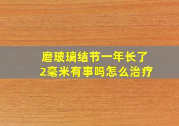 磨玻璃结节一年长了2毫米有事吗怎么治疗