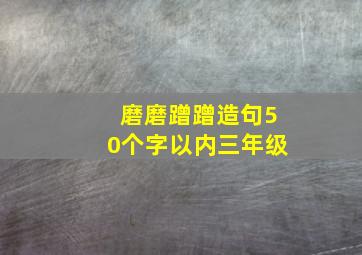 磨磨蹭蹭造句50个字以内三年级