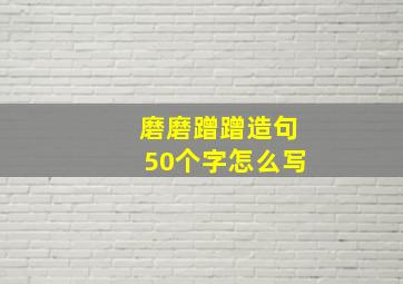 磨磨蹭蹭造句50个字怎么写