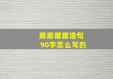 磨磨蹭蹭造句90字怎么写的