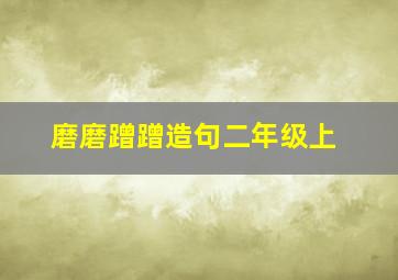 磨磨蹭蹭造句二年级上