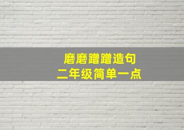 磨磨蹭蹭造句二年级简单一点