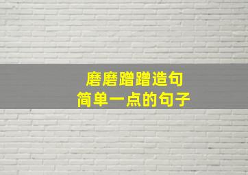 磨磨蹭蹭造句简单一点的句子