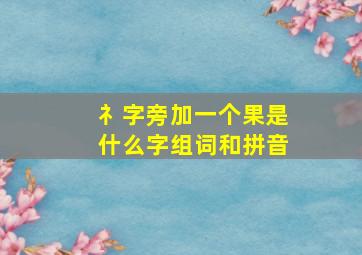 礻字旁加一个果是什么字组词和拼音