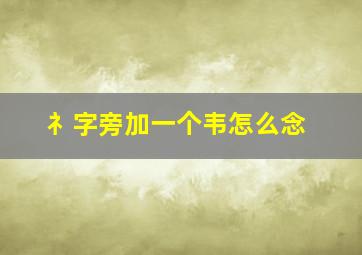 礻字旁加一个韦怎么念