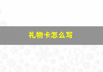 礼物卡怎么写