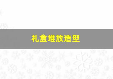 礼盒堆放造型