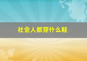 社会人都穿什么鞋