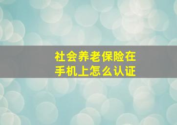 社会养老保险在手机上怎么认证