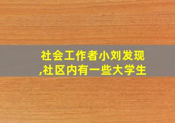 社会工作者小刘发现,社区内有一些大学生