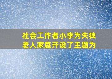 社会工作者小李为失独老人家庭开设了主题为