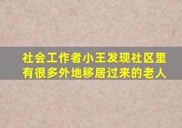 社会工作者小王发现社区里有很多外地移居过来的老人