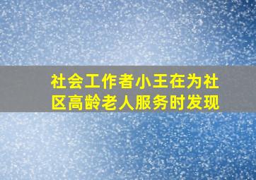 社会工作者小王在为社区高龄老人服务时发现