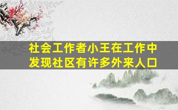 社会工作者小王在工作中发现社区有许多外来人口