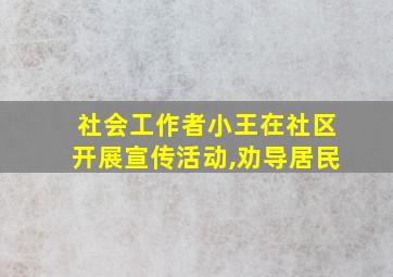 社会工作者小王在社区开展宣传活动,劝导居民