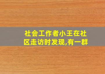 社会工作者小王在社区走访时发现,有一群