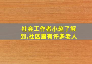 社会工作者小赵了解到,社区里有许多老人