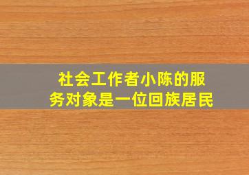 社会工作者小陈的服务对象是一位回族居民