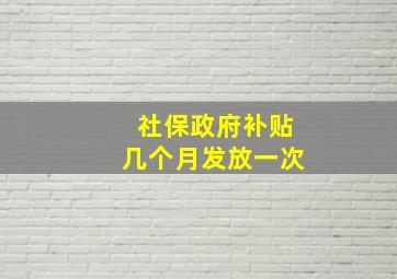 社保政府补贴几个月发放一次