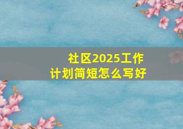 社区2025工作计划简短怎么写好