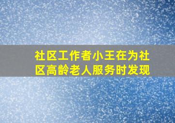 社区工作者小王在为社区高龄老人服务时发现