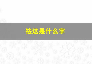 祛这是什么字