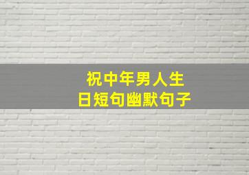 祝中年男人生日短句幽默句子