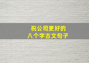 祝公司更好的八个字古文句子