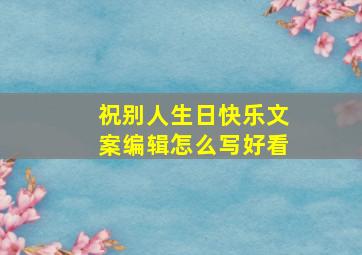 祝别人生日快乐文案编辑怎么写好看