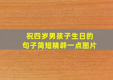 祝四岁男孩子生日的句子简短精辟一点图片