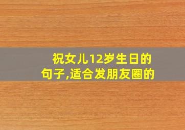 祝女儿12岁生日的句子,适合发朋友圈的