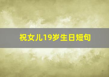 祝女儿19岁生日短句