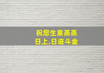 祝您生意蒸蒸日上,日进斗金