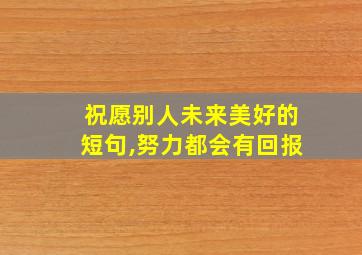 祝愿别人未来美好的短句,努力都会有回报