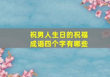 祝男人生日的祝福成语四个字有哪些