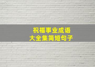 祝福事业成语大全集简短句子