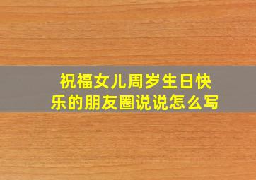 祝福女儿周岁生日快乐的朋友圈说说怎么写