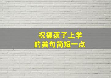 祝福孩子上学的美句简短一点