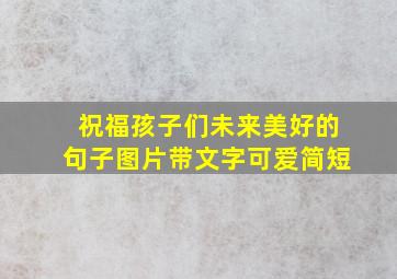 祝福孩子们未来美好的句子图片带文字可爱简短