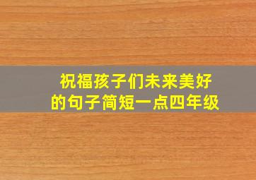 祝福孩子们未来美好的句子简短一点四年级