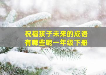 祝福孩子未来的成语有哪些呢一年级下册