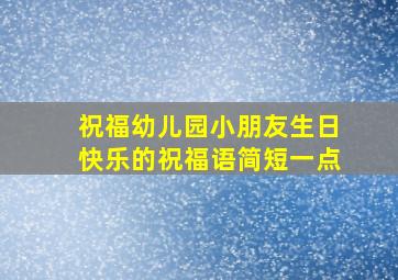 祝福幼儿园小朋友生日快乐的祝福语简短一点