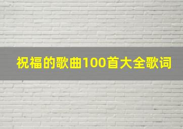 祝福的歌曲100首大全歌词