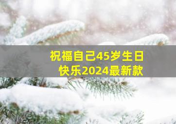 祝福自己45岁生日快乐2024最新款