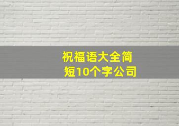 祝福语大全简短10个字公司