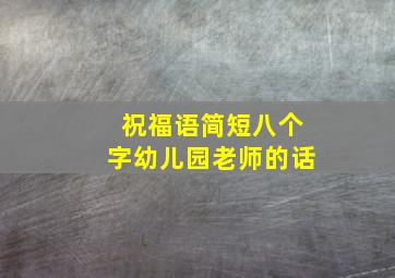 祝福语简短八个字幼儿园老师的话