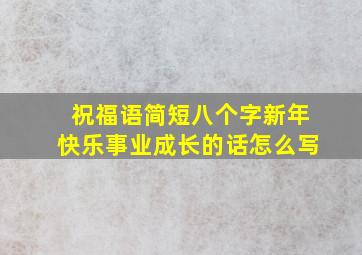 祝福语简短八个字新年快乐事业成长的话怎么写