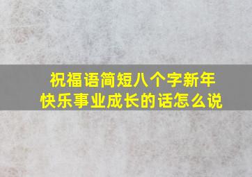 祝福语简短八个字新年快乐事业成长的话怎么说