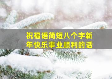 祝福语简短八个字新年快乐事业顺利的话