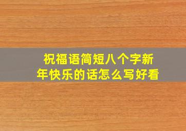 祝福语简短八个字新年快乐的话怎么写好看